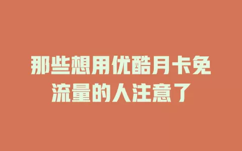 那些想用优酷月卡免流量的人注意了