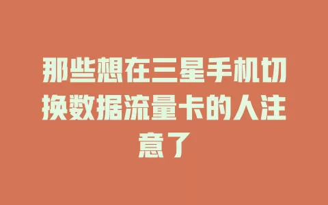 那些想在三星手机切换数据流量卡的人注意了