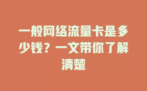 一般网络流量卡是多少钱？一文带你了解清楚