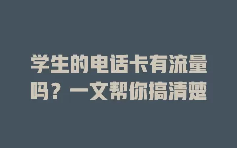 学生的电话卡有流量吗？一文帮你搞清楚