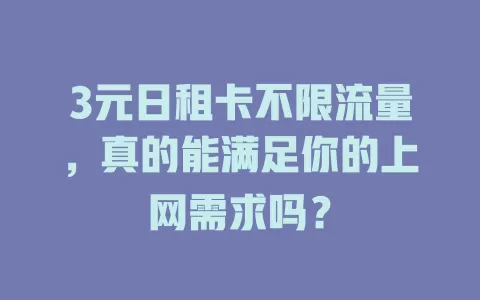 3元日租卡不限流量，真的能满足你的上网需求吗？