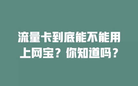 流量卡到底能不能用上网宝？你知道吗？