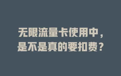 无限流量卡使用中，是不是真的要扣费？