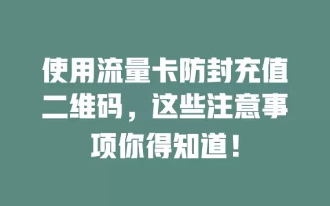 使用流量卡防封充值二维码，这些注意事项你得知道！