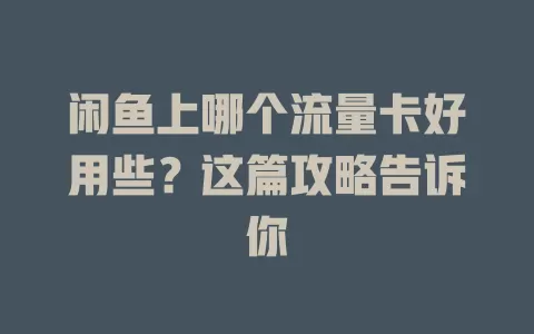 闲鱼上哪个流量卡好用些？这篇攻略告诉你