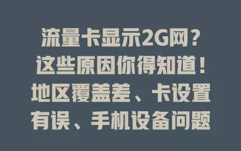 流量卡显示2G网？这些原因你得知道！地区覆盖差、卡设置有误、手机设备问题都可能导致，遇到别慌，按这些方法排查解决