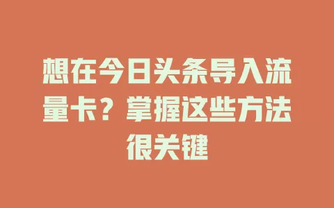 想在今日头条导入流量卡？掌握这些方法很关键