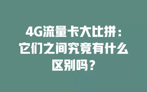 4G流量卡大比拼：它们之间究竟有什么区别吗？