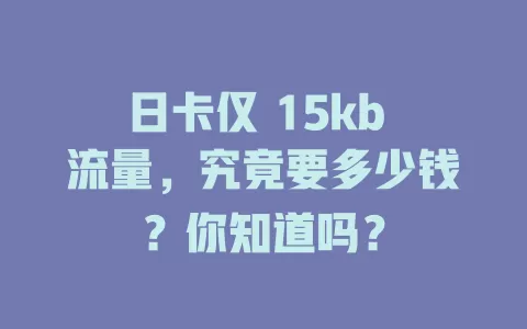 日卡仅 15kb 流量，究竟要多少钱？你知道吗？