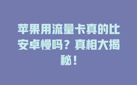苹果用流量卡真的比安卓慢吗？真相大揭秘！