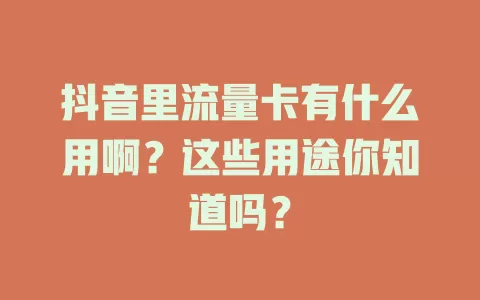 抖音里流量卡有什么用啊？这些用途你知道吗？