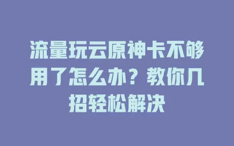 流量玩云原神卡不够用了怎么办？教你几招轻松解决