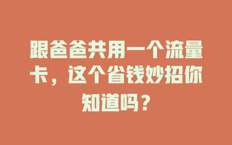 跟爸爸共用一个流量卡，这个省钱妙招你知道吗？