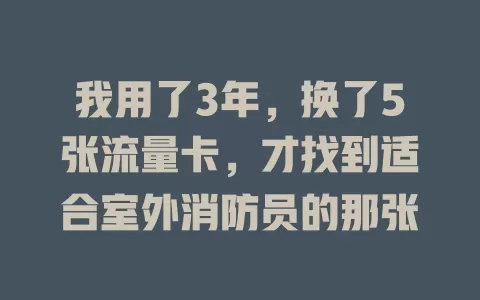 我用了3年，换了5张流量卡，才找到适合室外消防员的那张