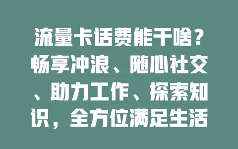 流量卡话费能干啥？畅享冲浪、随心社交、助力工作、探索知识，全方位满足生活需求