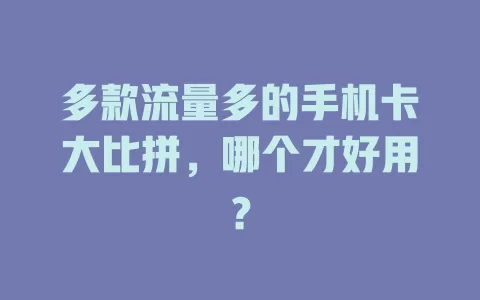 多款流量多的手机卡大比拼，哪个才好用？