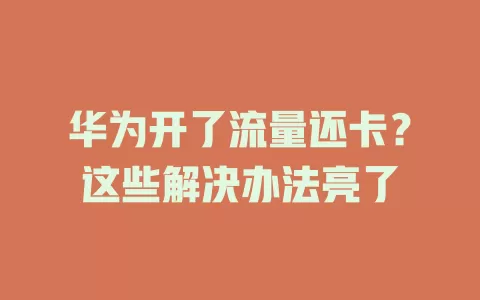 华为开了流量还卡？这些解决办法亮了
