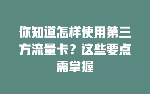 你知道怎样使用第三方流量卡？这些要点需掌握