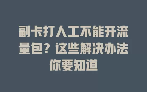 副卡打人工不能开流量包？这些解决办法你要知道