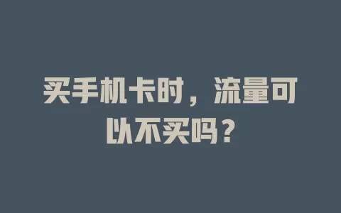 买手机卡时，流量可以不买吗？