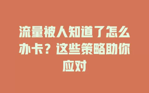 流量被人知道了怎么办卡？这些策略助你应对