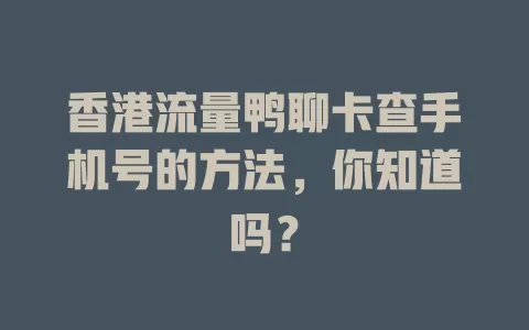 香港流量鸭聊卡查手机号的方法，你知道吗？