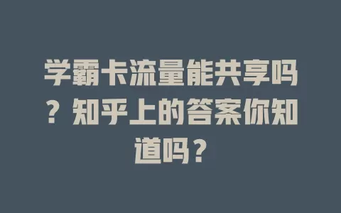 学霸卡流量能共享吗？知乎上的答案你知道吗？