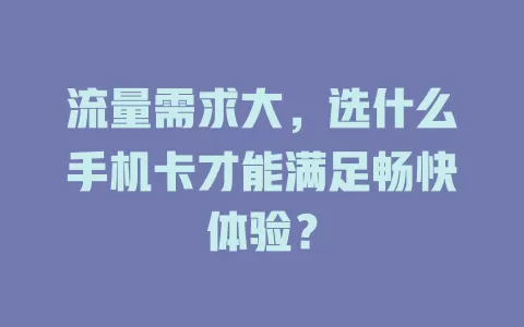 流量需求大，选什么手机卡才能满足畅快体验？