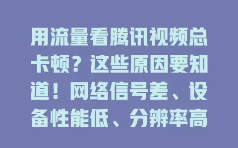 用流量看腾讯视频总卡顿？这些原因要知道！网络信号差、设备性能低、分辨率高流量不足、服务器压力大，都可能致卡顿。想解决需综合考虑，改善网络、提升设备等，畅享流畅视听体验