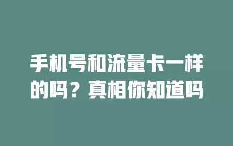 手机号和流量卡一样的吗？真相你知道吗