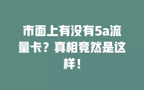 市面上有没有5a流量卡？真相竟然是这样！