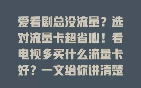 爱看剧总没流量？选对流量卡超省心！看电视多买什么流量卡好？一文给你讲清楚