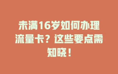 未满16岁如何办理流量卡？这些要点需知晓！