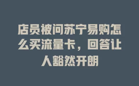 店员被问苏宁易购怎么买流量卡，回答让人豁然开朗