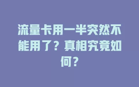 流量卡用一半突然不能用了？真相究竟如何？