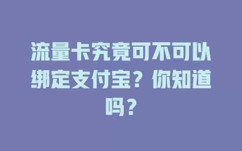 流量卡究竟可不可以绑定支付宝？你知道吗？