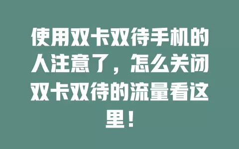 使用双卡双待手机的人注意了，怎么关闭双卡双待的流量看这里！