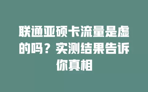 联通亚硕卡流量是虚的吗？实测结果告诉你真相