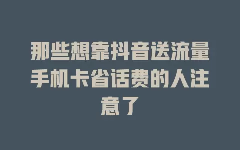 那些想靠抖音送流量手机卡省话费的人注意了