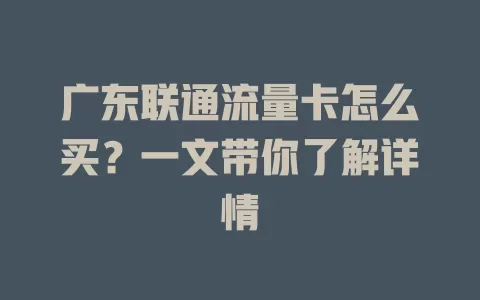 广东联通流量卡怎么买？一文带你了解详情