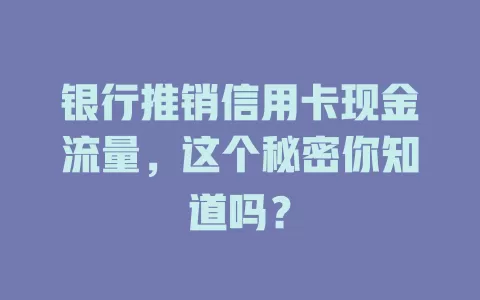银行推销信用卡现金流量，这个秘密你知道吗？