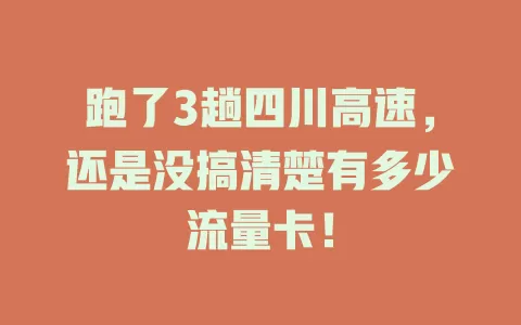 跑了3趟四川高速，还是没搞清楚有多少流量卡！