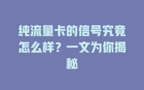 纯流量卡的信号究竟怎么样？一文为你揭秘