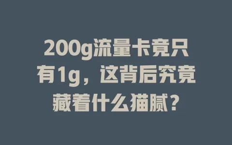 200g流量卡竟只有1g，这背后究竟藏着什么猫腻？