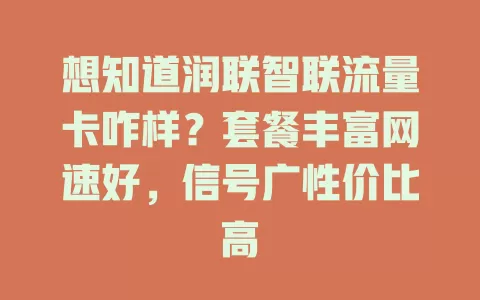 想知道润联智联流量卡咋样？套餐丰富网速好，信号广性价比高