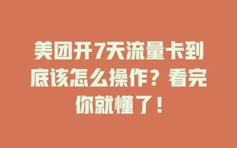 美团开7天流量卡到底该怎么操作？看完你就懂了！