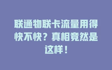 联通物联卡流量用得快不快？真相竟然是这样！
