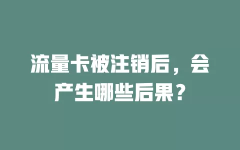 流量卡被注销后，会产生哪些后果？