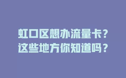 虹口区想办流量卡？这些地方你知道吗？