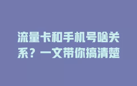 流量卡和手机号啥关系？一文带你搞清楚